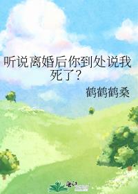 听说离婚后你到处说我死了？